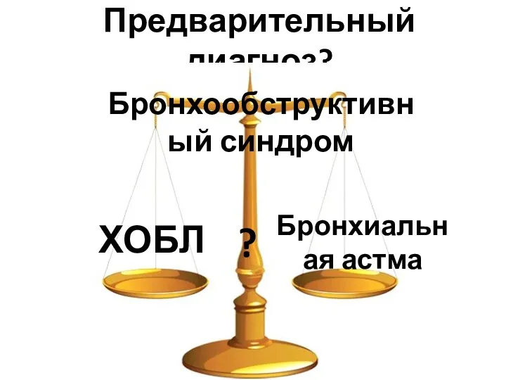 Предварительный диагноз? ХОБЛ Бронхиальная астма Бронхообструктивный синдром ?