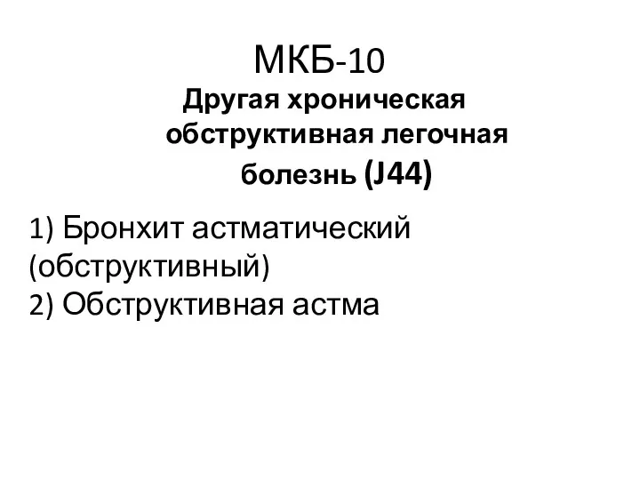 МКБ-10 Другая хроническая обструктивная легочная болезнь (J44) 1) Бронхит астматический(обструктивный) 2) Обструктивная астма