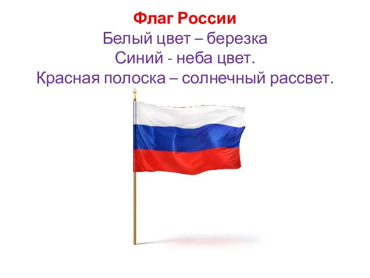 Флаг России Белый цвет – березка Синий - неба цвет. Красная полоска – солнечный рассвет.