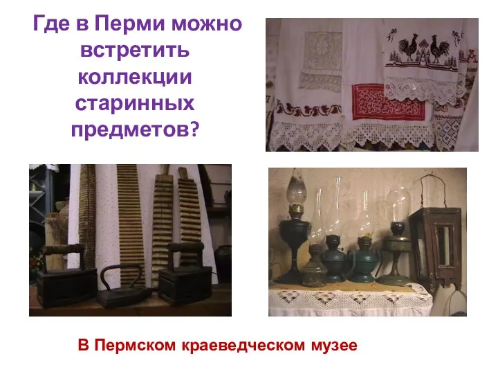 Где в Перми можно встретить коллекции старинных предметов? В Пермском краеведческом музее