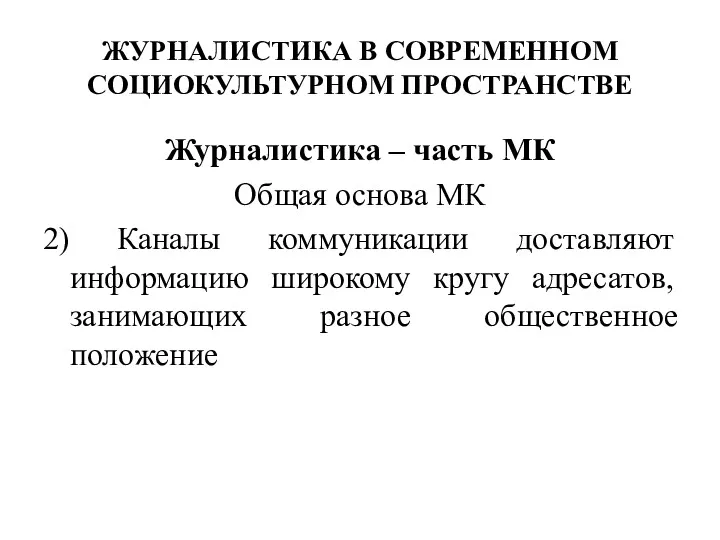 ЖУРНАЛИСТИКА В СОВРЕМЕННОМ СОЦИОКУЛЬТУРНОМ ПРОСТРАНСТВЕ Журналистика – часть МК Общая основа МК 2)