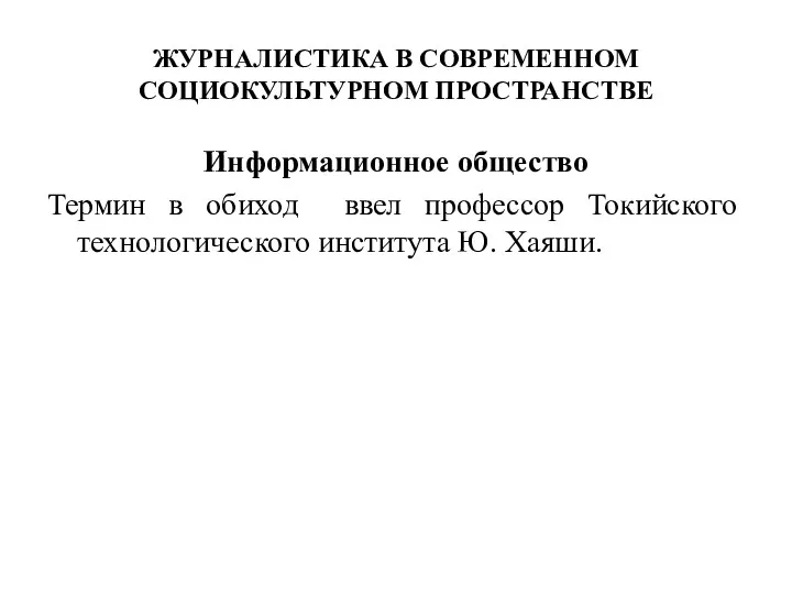 ЖУРНАЛИСТИКА В СОВРЕМЕННОМ СОЦИОКУЛЬТУРНОМ ПРОСТРАНСТВЕ Информационное общество Термин в обиход ввел профессор Токийского