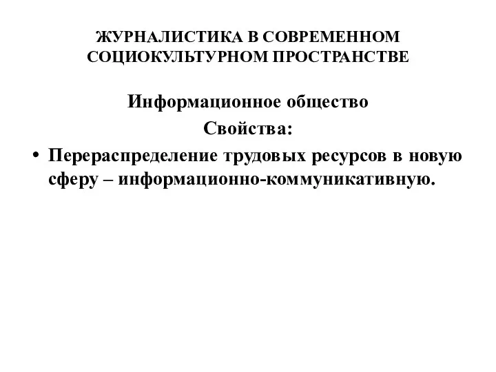 ЖУРНАЛИСТИКА В СОВРЕМЕННОМ СОЦИОКУЛЬТУРНОМ ПРОСТРАНСТВЕ Информационное общество Свойства: Перераспределение трудовых ресурсов в новую сферу – информационно-коммуникативную.