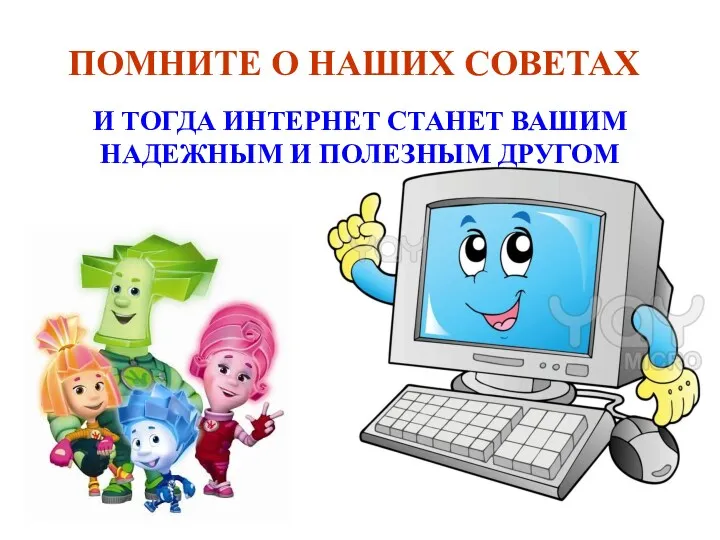 ПОМНИТЕ О НАШИХ СОВЕТАХ И ТОГДА ИНТЕРНЕТ СТАНЕТ ВАШИМ НАДЕЖНЫМ И ПОЛЕЗНЫМ ДРУГОМ