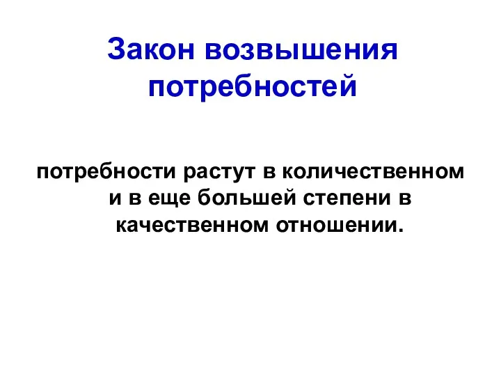 Закон возвышения потребностей потребности растут в количественном и в еще большей степени в качественном отношении.