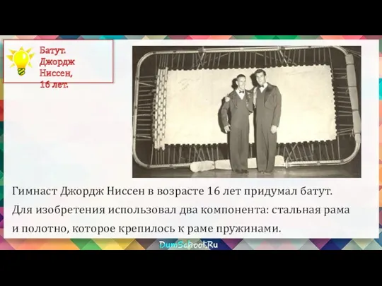 Гимнаст Джордж Ниссен в возрасте 16 лет придумал батут. Для