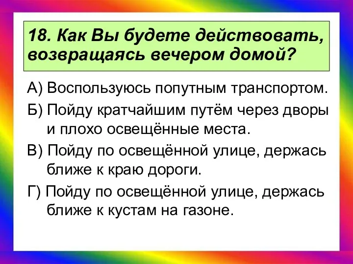 18. Как Вы будете действовать, возвращаясь вечером домой? А) Воспользуюсь