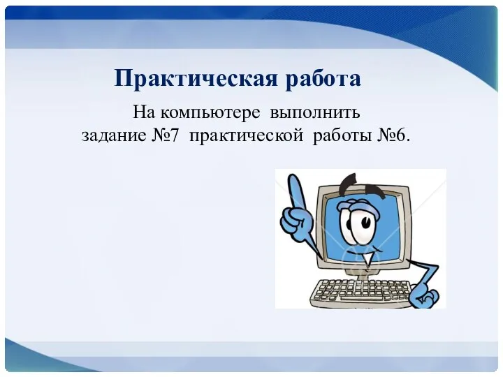 Практическая работа На компьютере выполнить задание №7 практической работы №6.