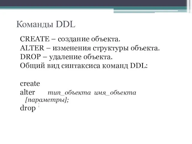 Команды DDL CREATE – создание объекта. ALTER – изменения структуры объекта. DROP –