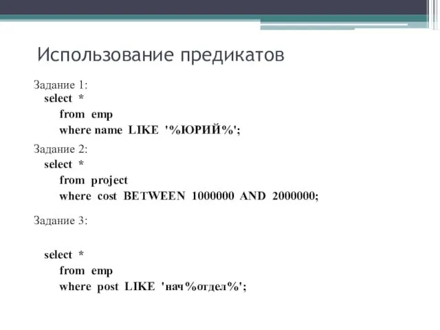 Использование предикатов Задание 1: select * from emp where name LIKE '%ЮРИЙ%'; Задание