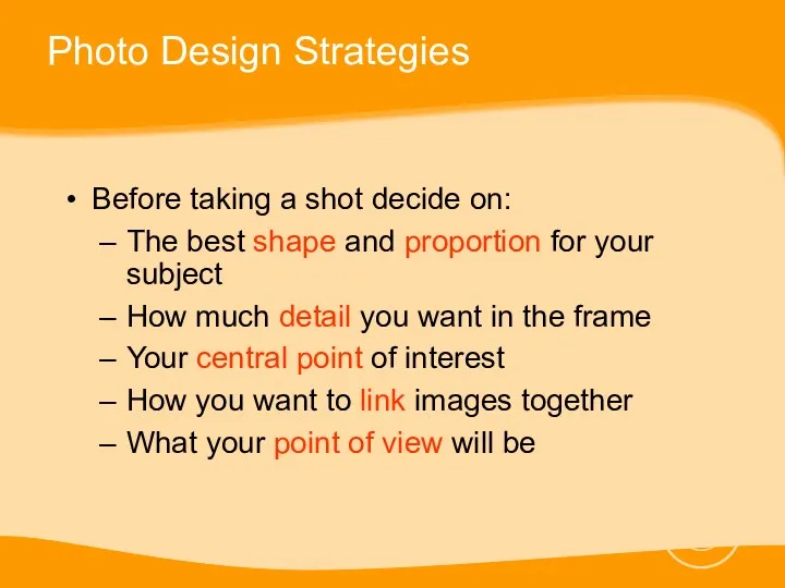 Photo Design Strategies Before taking a shot decide on: The