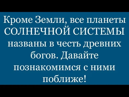 Кроме Земли, все планеты СОЛНЕЧНОЙ СИСТЕМЫ названы в честь древних богов. Давайте познакомимся с ними поближе!