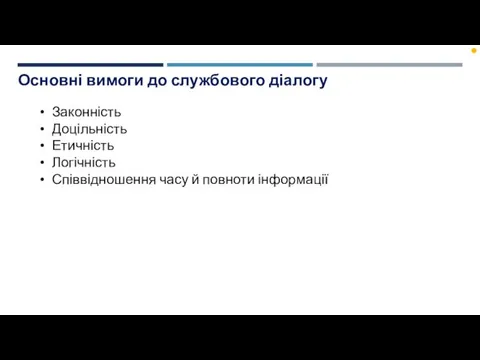 Основні вимоги до службового діалогу Законність Доцільність Етичність Логічність Співвідношення часу й повноти інформації