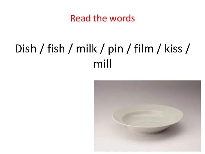 Dish / fish / milk / pin / film / kiss / mill Read the words