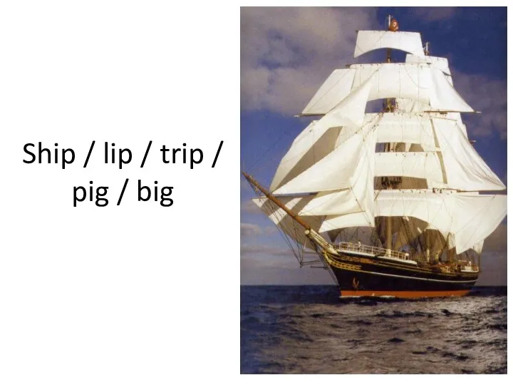 Ship / lip / trip / pig / big