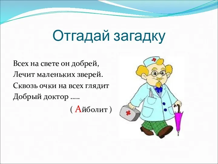 Отгадай загадку Всех на свете он добрей, Лечит маленьких зверей.