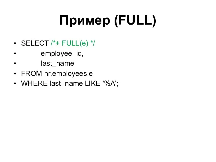 Пример (FULL) SELECT /*+ FULL(e) */ employee_id, last_name FROM hr.employees e WHERE last_name LIKE ‘%A’;