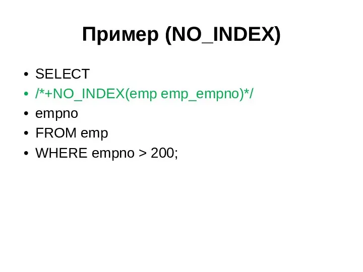Пример (NO_INDEX) SELECT /*+NO_INDEX(emp emp_empno)*/ empno FROM emp WHERE empno > 200;