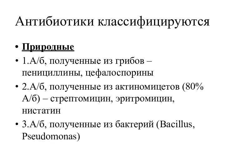 Антибиотики классифицируются Природные 1.А/б, полученные из грибов – пенициллины, цефалоспорины 2.А/б, полученные из