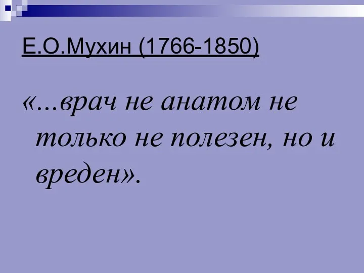 Е.О.Мухин (1766-1850) «...врач не анатом не только не полезен, но и вреден».