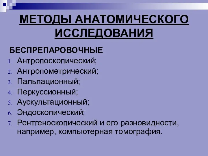 МЕТОДЫ АНАТОМИЧЕСКОГО ИССЛЕДОВАНИЯ БЕСПРЕПАРОВОЧНЫЕ Антропоскопический; Антропометрический; Пальпационный; Перкуссионный; Аускультационный; Эндоскопический;