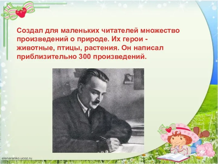 Создал для маленьких читателей множество произведений о природе. Их герои