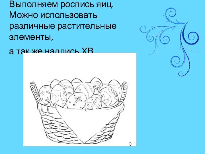 Выполняем роспись яиц. Можно использовать различные растительные элементы, а так же надпись ХВ.