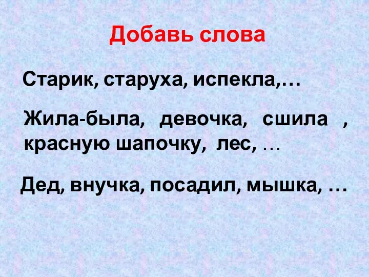 Добавь слова Старик, старуха, испекла,… Жила-была, девочка, сшила , красную