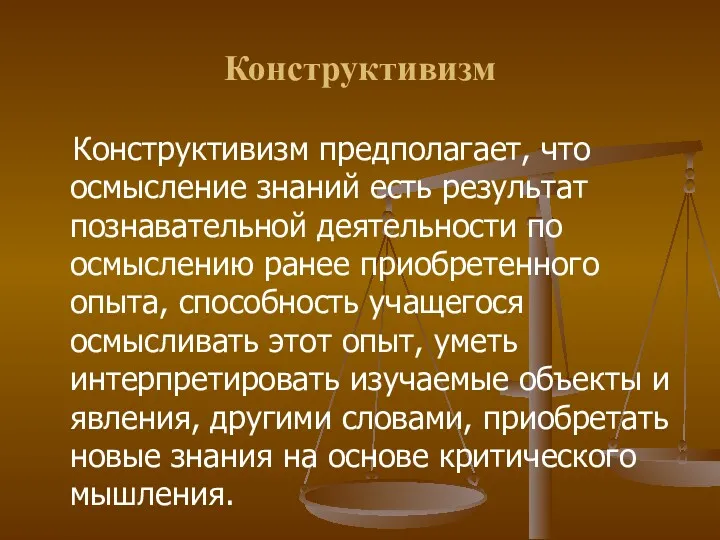 Конструктивизм Конструктивизм предполагает, что осмысление знаний есть результат познавательной деятельности по осмыслению ранее