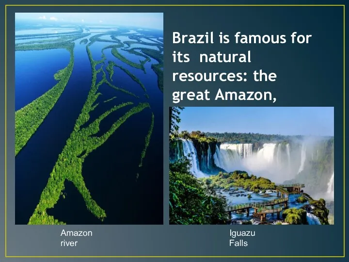 Brazil is famous for its natural resources: the great Amazon, Iguazu Falls Amazon river Iguazu Falls
