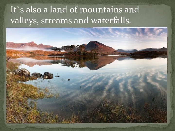 It`s also a land of mountains and valleys, streams and waterfalls.
