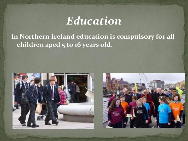 In Northern Ireland education is compulsory for all children aged 5 to 16 years old. Education