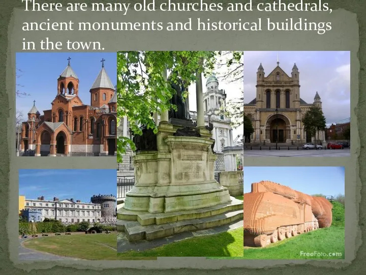 There are many old churches and cathedrals, ancient monuments and historical buildings in the town.