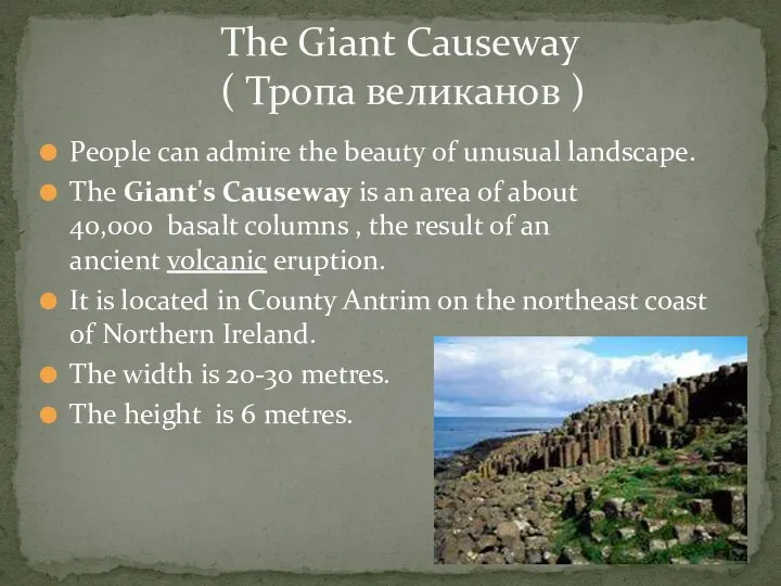 People can admire the beauty of unusual landscape. The Giant's Causeway is an