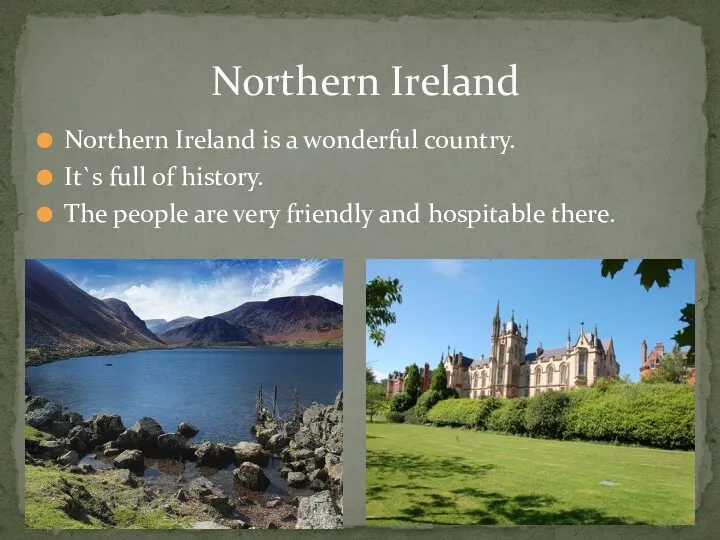 Northern Ireland is a wonderful country. It`s full of history. The people are