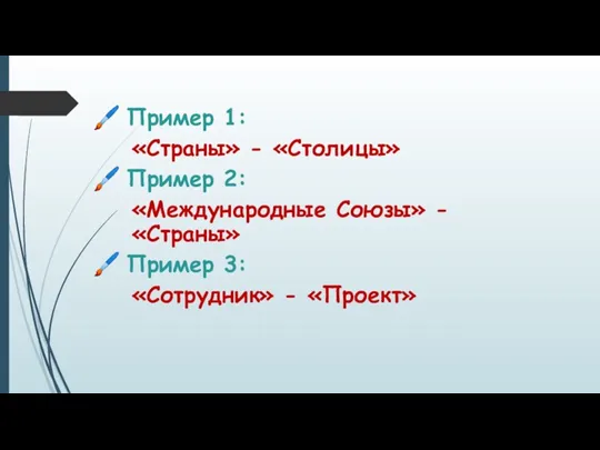 Пример 1: «Страны» - «Столицы» Пример 2: «Международные Союзы» - «Страны» Пример 3: «Сотрудник» - «Проект»