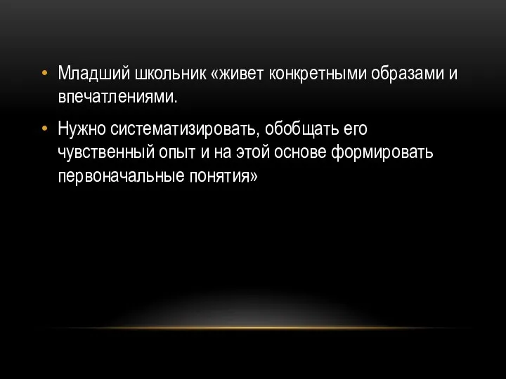 Младший школьник «живет конкретными образами и впечатлениями. Нужно систематизировать, обобщать