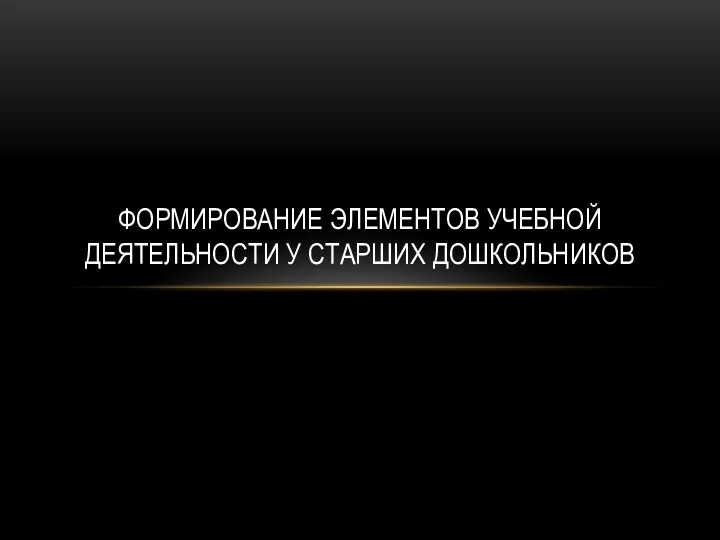 ФОРМИРОВАНИЕ ЭЛЕМЕНТОВ УЧЕБНОЙ ДЕЯТЕЛЬНОСТИ У СТАРШИХ ДОШКОЛЬНИКОВ