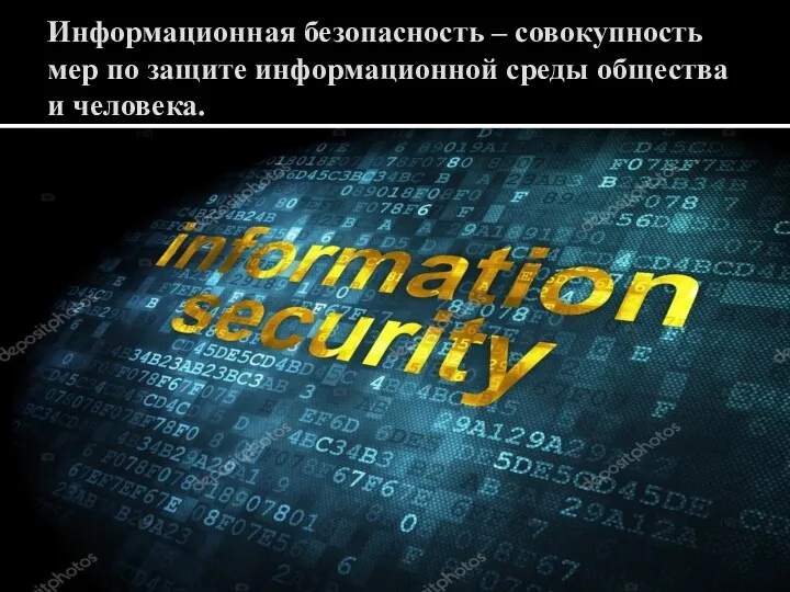 Информационная безопасность – совокупность мер по защите информационной среды общества и человека.