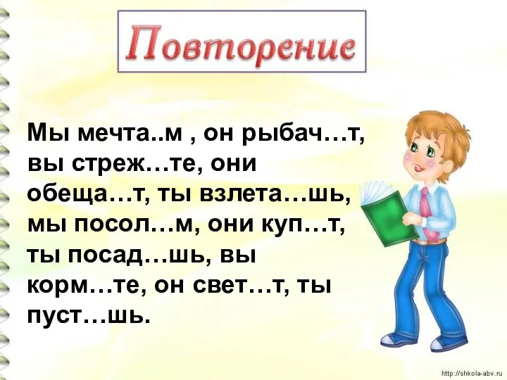 Мы мечта..м , он рыбач…т, вы стреж…те, они обеща…т, ты