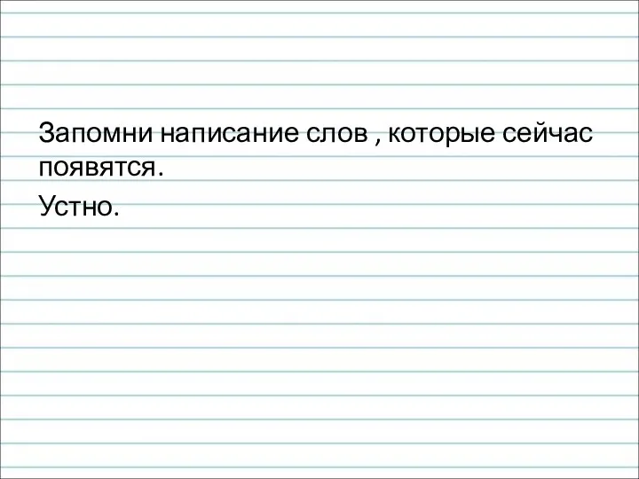 Запомни написание слов , которые сейчас появятся. Устно.