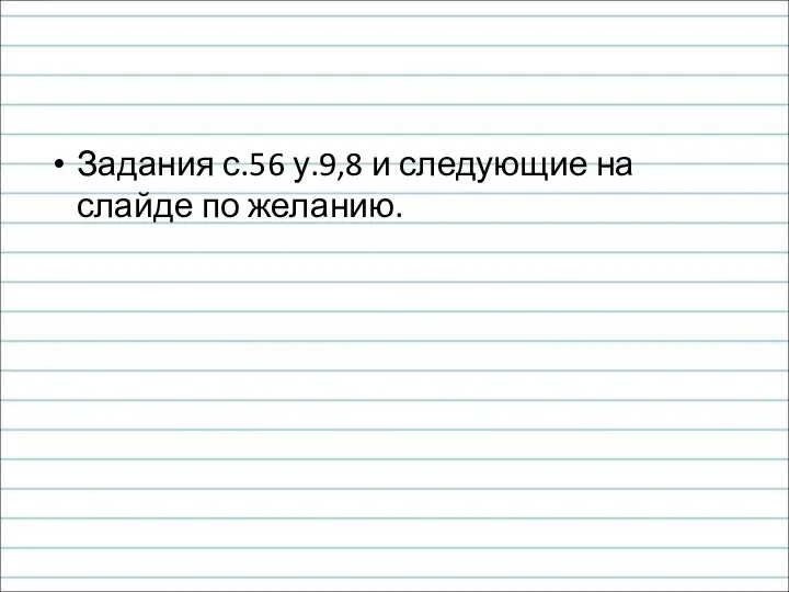 Задания с.56 у.9,8 и следующие на слайде по желанию.