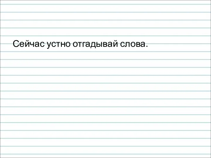 Сейчас устно отгадывай слова.