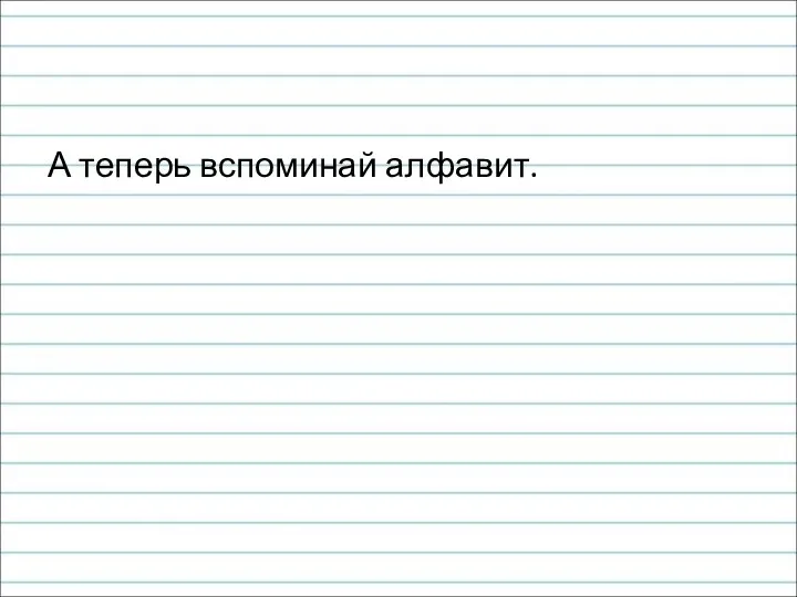 А теперь вспоминай алфавит.