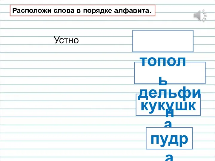 кукушка пудра дельфин тополь Расположи слова в порядке алфавита. Устно