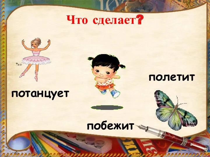 Что сделает? полетит потанцует побежит