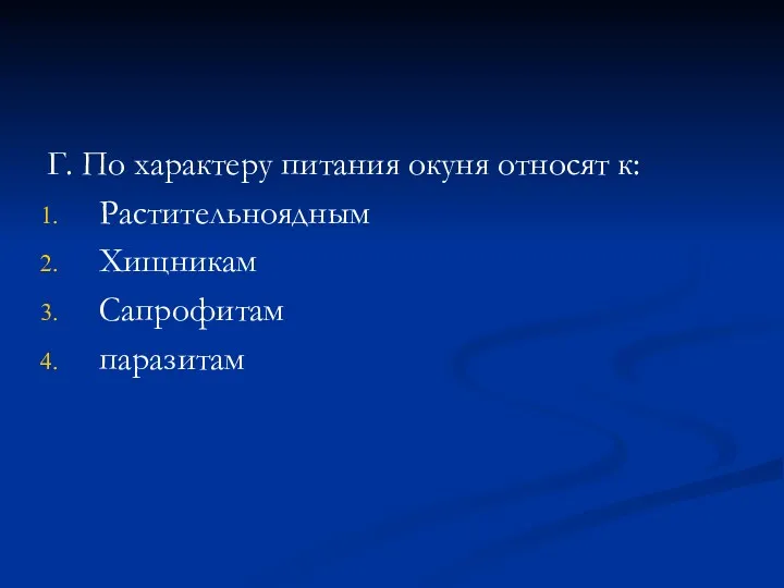 Г. По характеру питания окуня относят к: Растительноядным Хищникам Сапрофитам паразитам