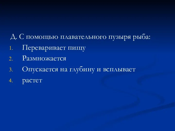 Д. С помощью плавательного пузыря рыба: Переваривает пищу Размножается Опускается на глубину и всплывает растет