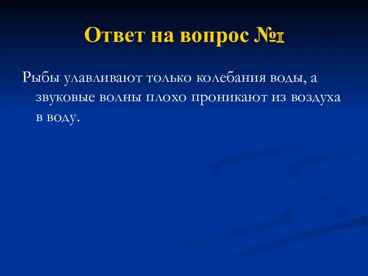 Ответ на вопрос №1 Рыбы улавливают только колебания воды, а