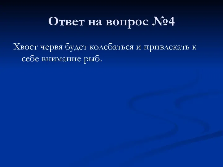 Ответ на вопрос №4 Хвост червя будет колебаться и привлекать к себе внимание рыб.